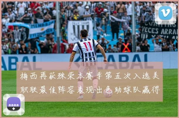 梅西再获殊荣本赛季第五次入选美职联最佳阵容表现出色助球队赢得胜利