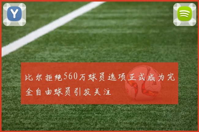 比尔拒绝560万球员选项正式成为完全自由球员引发关注