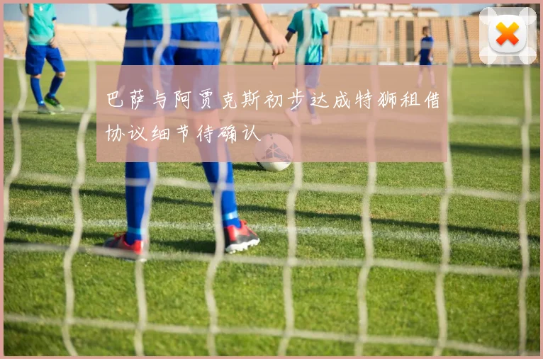 巴萨与阿贾克斯初步达成特狮租借协议细节待确认