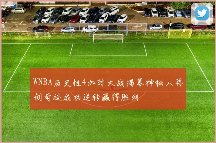 WNBA历史性4加时大战揭幕神秘人再创奇迹成功逆转赢得胜利
